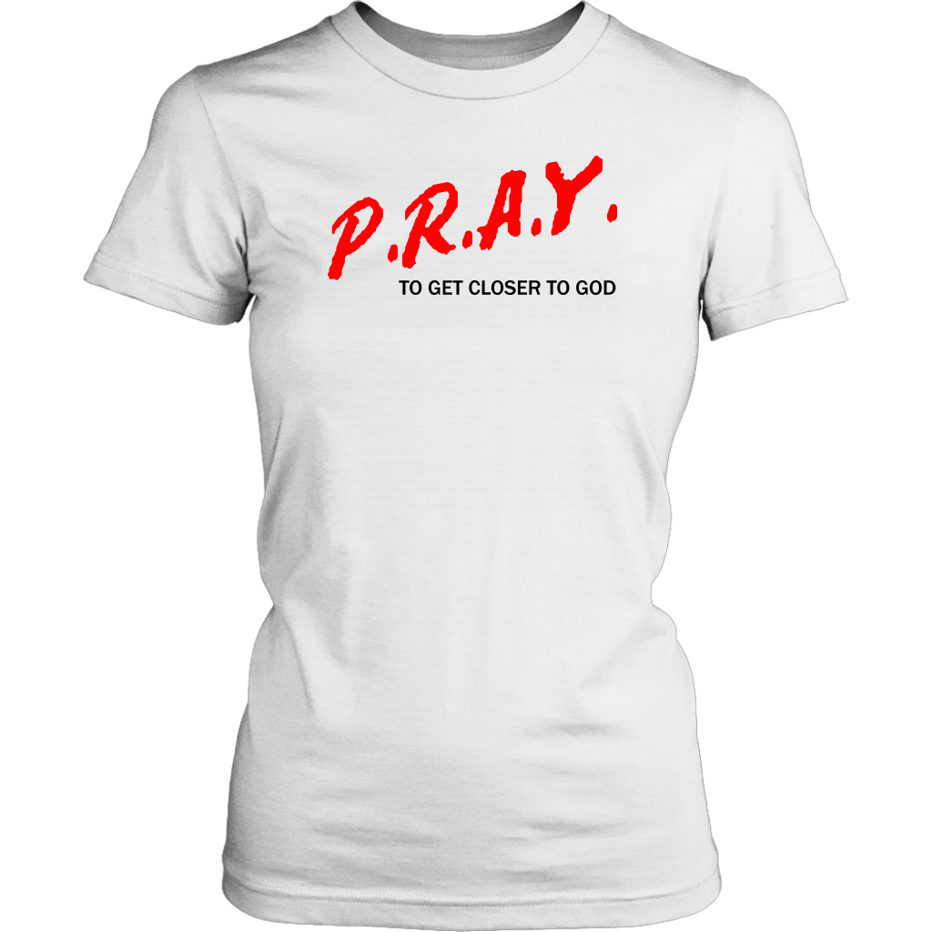 P.R.A.Y. To Get Closer To God Women's T-Shirt Part 1