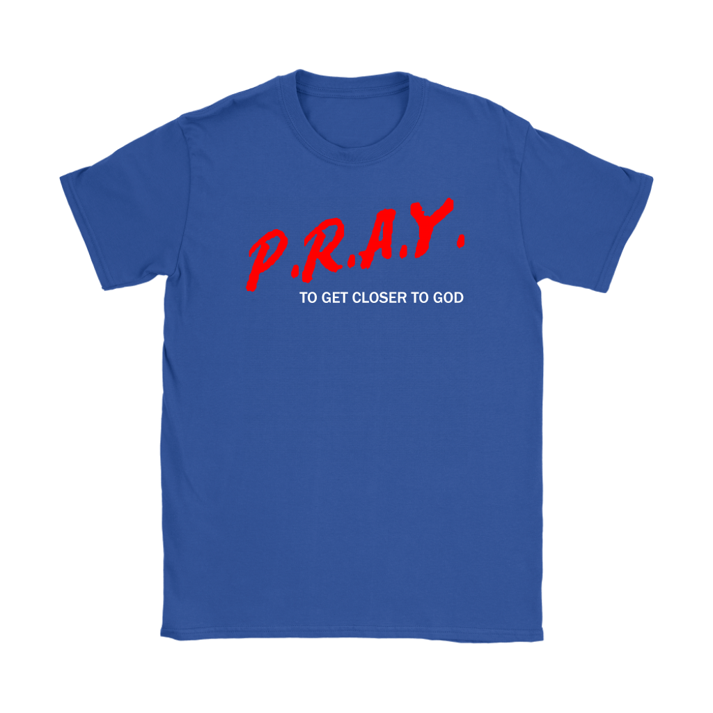 P.R.A.Y. To Get Closer To God Women's T-Shirt Part 2