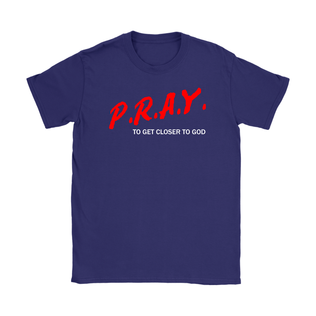 P.R.A.Y. To Get Closer To God Women's T-Shirt Part 2