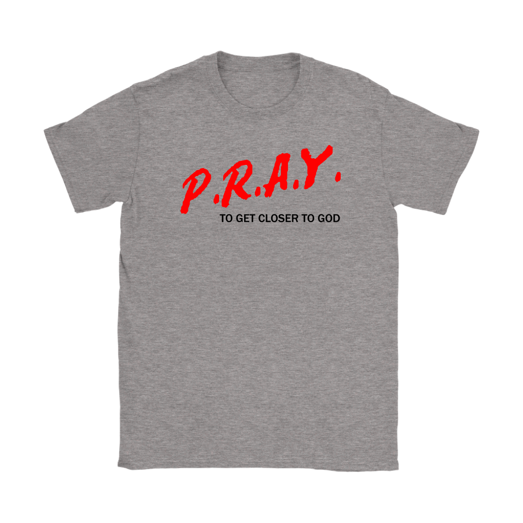 P.R.A.Y. To Get Closer To God Women's T-Shirt Part 1