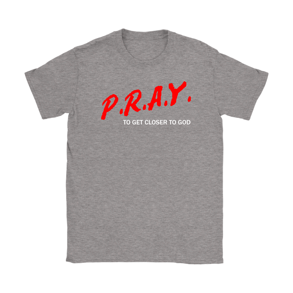 P.R.A.Y. To Get Closer To God Women's T-Shirt Part 2