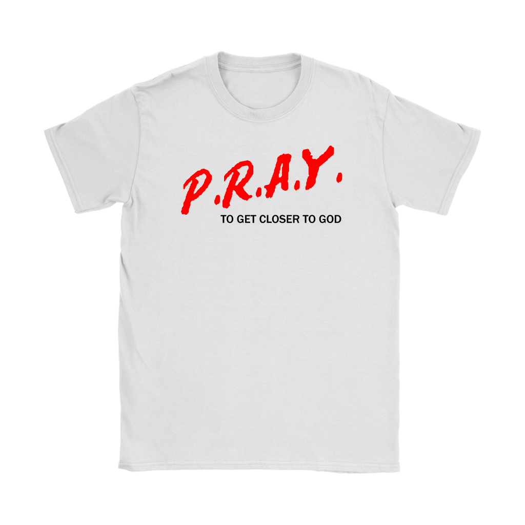 P.R.A.Y. To Get Closer To God Women's T-Shirt Part 1