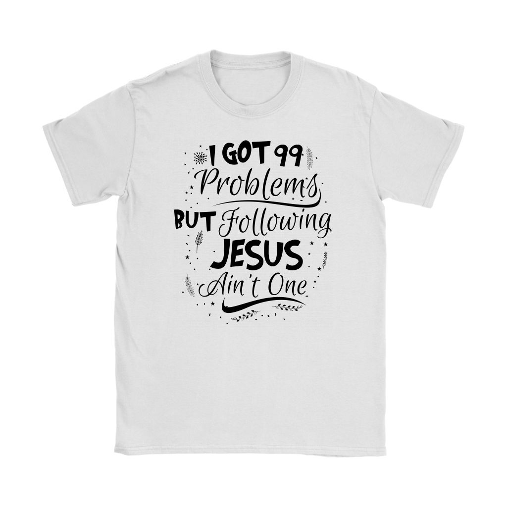 99 Problems But Following Jesus Ain't One Women's T-Shirt Part 3