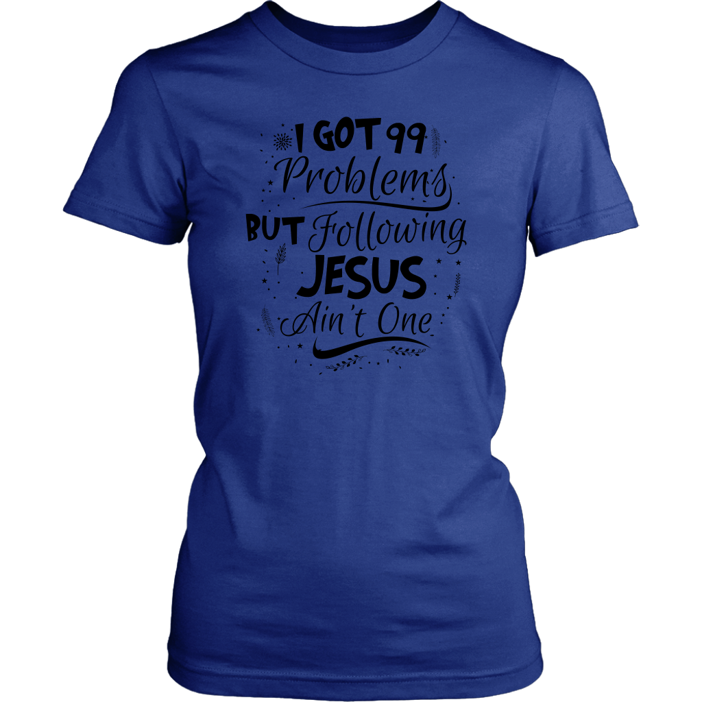 99 Problems But Following Jesus Ain't One Women's T-Shirt Part 3