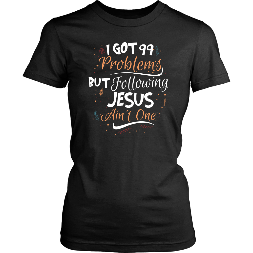 99 Problems But Following Jesus Ain't One Women's T-Shirt Part 1