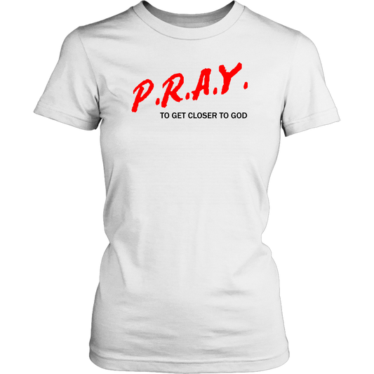 P.R.A.Y. To Get Closer To God Women's T-Shirt Part 1