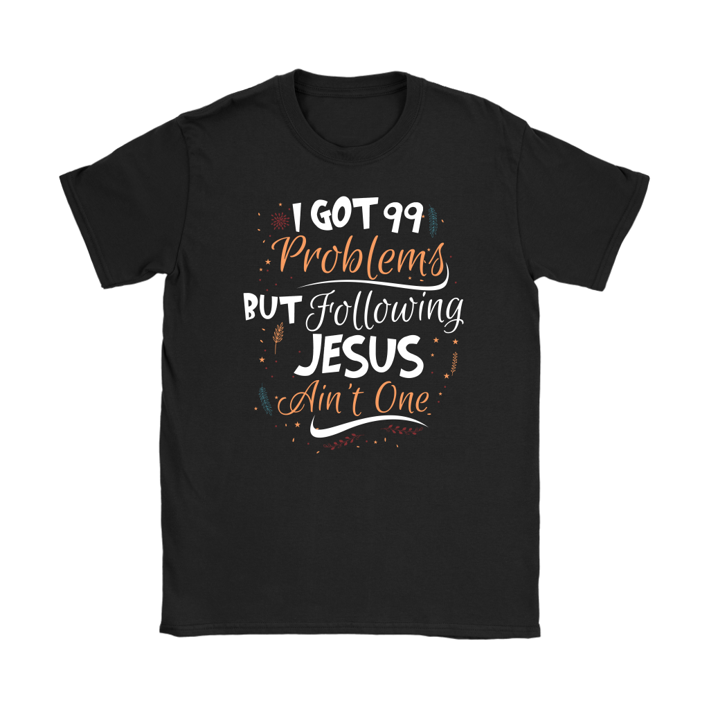 99 Problems But Following Jesus Ain't One Women's T-Shirt Part 1